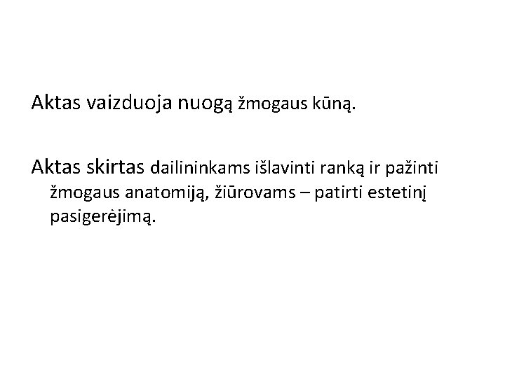 Aktas vaizduoja nuogą žmogaus kūną. Aktas skirtas dailininkams išlavinti ranką ir pažinti žmogaus anatomiją,