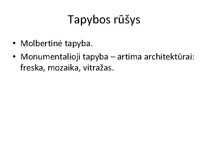 Tapybos rūšys • Molbertinė tapyba. • Monumentalioji tapyba – artima architektūrai: freska, mozaika, vitražas.