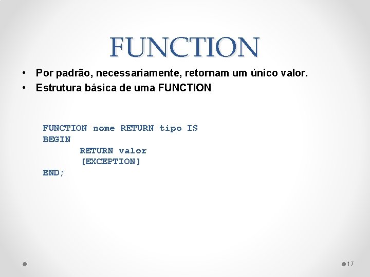 FUNCTION • Por padrão, necessariamente, retornam um único valor. • Estrutura básica de uma