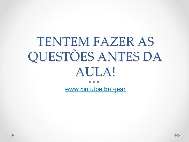 TENTEM FAZER AS QUESTÕES ANTES DA AULA! www. cin. ufpe. br/~jear 24 