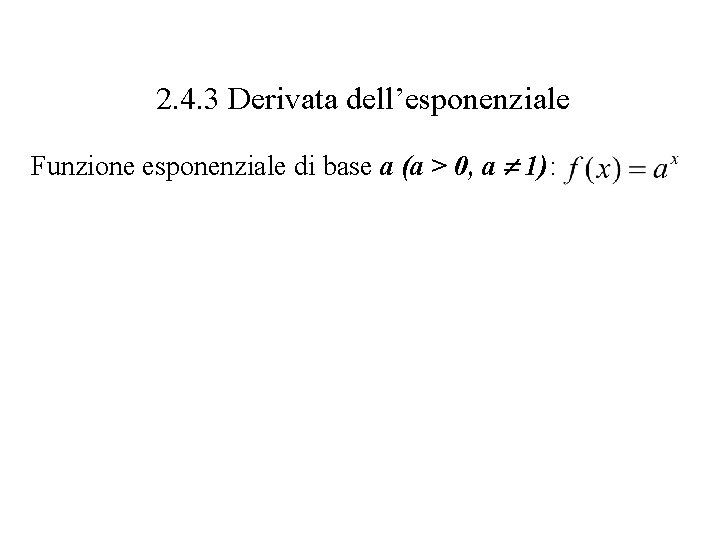 2. 4. 3 Derivata dell’esponenziale Funzione esponenziale di base a (a > 0, a