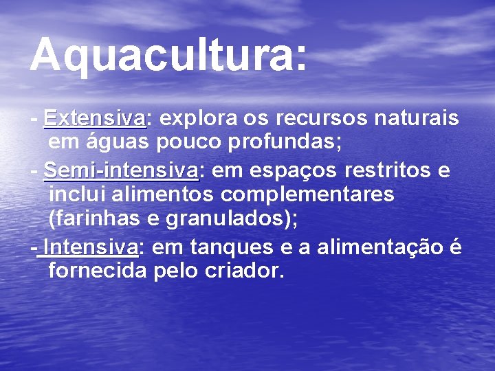 Aquacultura: - Extensiva: Extensiva explora os recursos naturais em águas pouco profundas; - Semi-intensiva:
