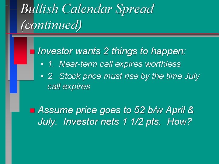 Bullish Calendar Spread (continued) n Investor wants 2 things to happen: • 1. Near-term