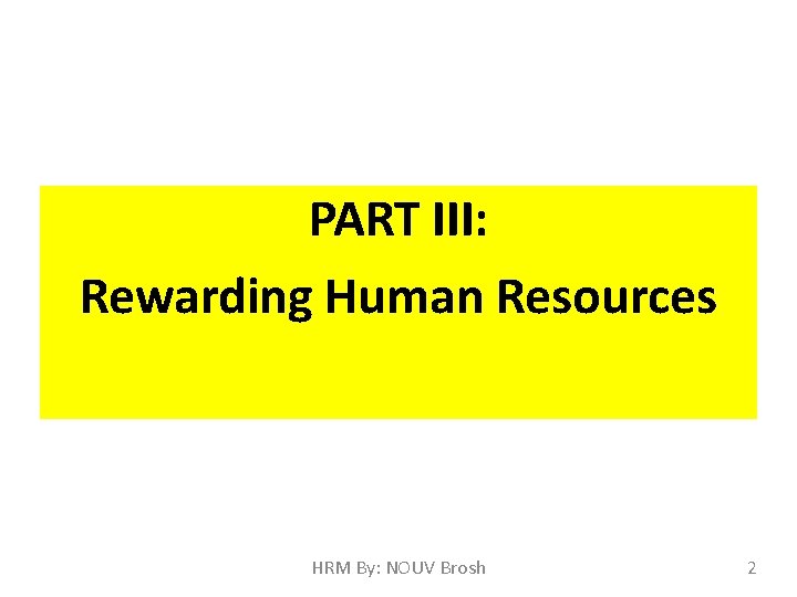 PART III: Rewarding Human Resources HRM By: NOUV Brosh 2 