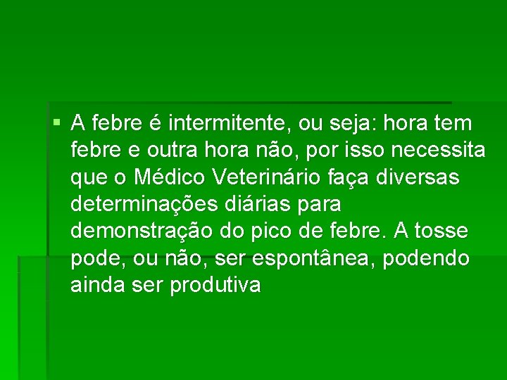 § A febre é intermitente, ou seja: hora tem febre e outra hora não,