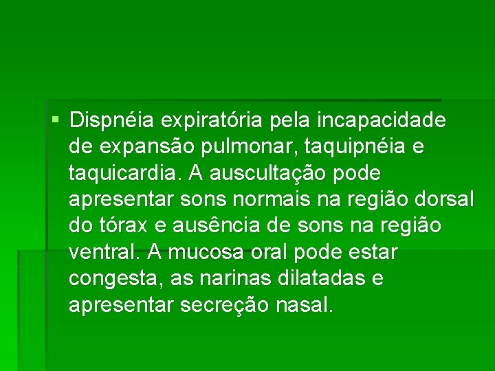 § Dispnéia expiratória pela incapacidade de expansão pulmonar, taquipnéia e taquicardia. A auscultação pode