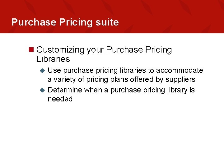 Purchase Pricing suite n Customizing your Purchase Pricing Libraries Use purchase pricing libraries to