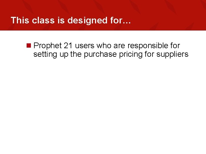 This class is designed for… n Prophet 21 users who are responsible for setting