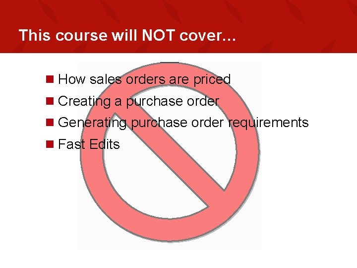 This course will NOT cover… n How sales orders are priced n Creating a