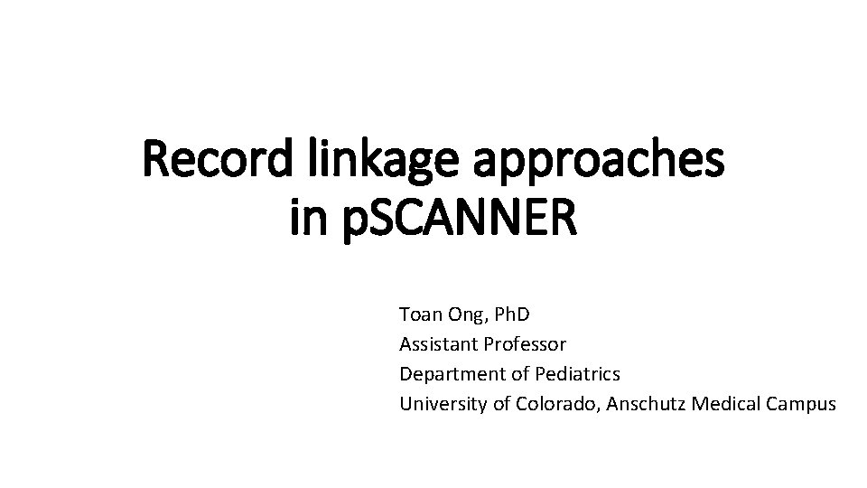Record linkage approaches in p. SCANNER Toan Ong, Ph. D Assistant Professor Department of