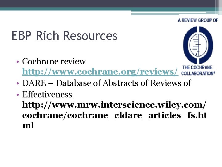 EBP Rich Resources • Cochrane review http: //www. cochrane. org/reviews/ • DARE – Database
