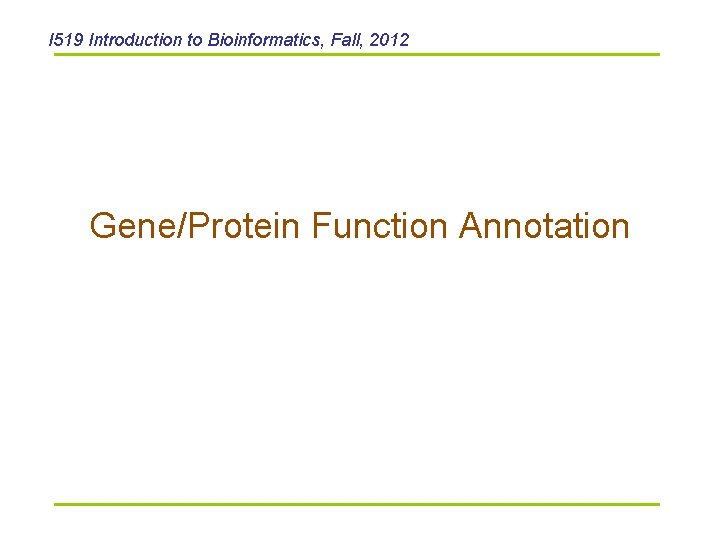 I 519 Introduction to Bioinformatics, Fall, 2012 Gene/Protein Function Annotation 