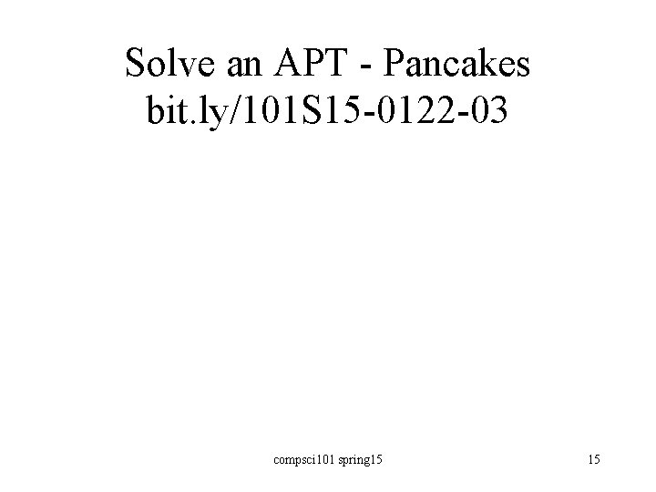 Solve an APT - Pancakes bit. ly/101 S 15 -0122 -03 compsci 101 spring