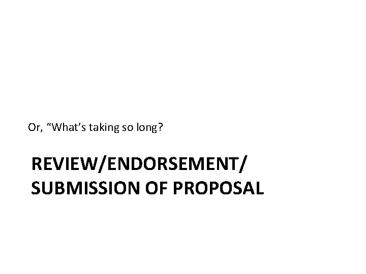 Or, “What’s taking so long? REVIEW/ENDORSEMENT/ SUBMISSION OF PROPOSAL Or, “What’s taking so long? REVIEW/ENDORSEMENT/ SUBMISSION OF PROPOSAL