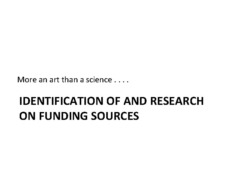 More an art than a science. . IDENTIFICATION OF AND RESEARCH ON FUNDING SOURCES More an art than a science. . IDENTIFICATION OF AND RESEARCH ON FUNDING SOURCES