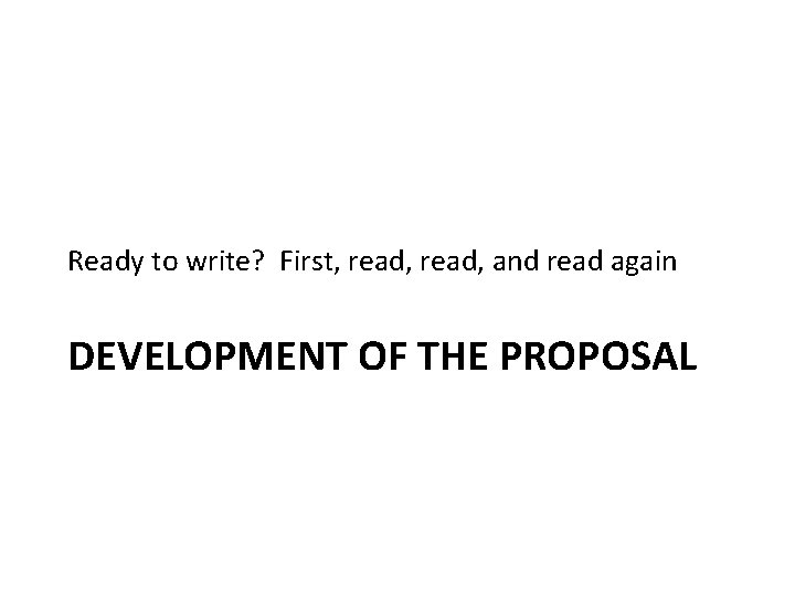 Ready to write? First, read, and read again DEVELOPMENT OF THE PROPOSAL Ready to write? First, read, and read again DEVELOPMENT OF THE PROPOSAL