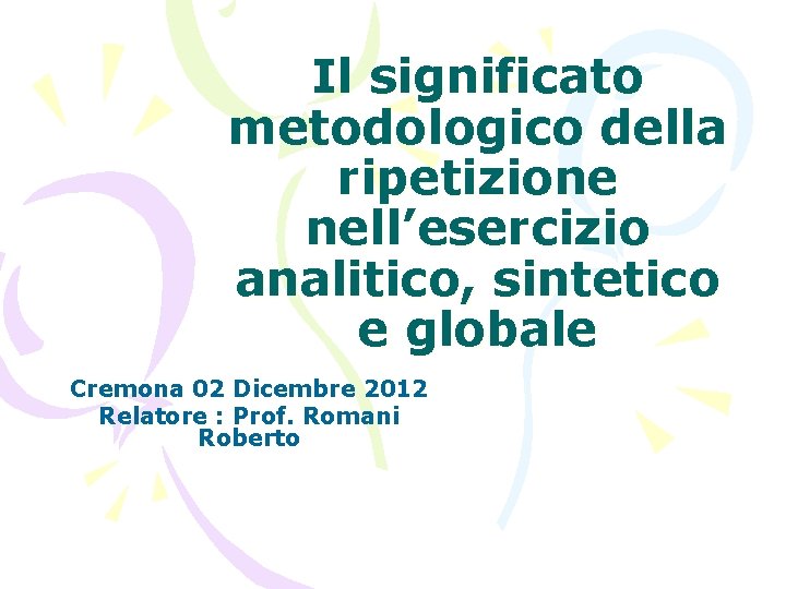 Il significato metodologico della ripetizione nell’esercizio analitico, sintetico e globale Cremona 02 Dicembre 2012