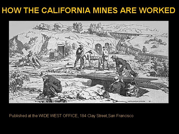 HOW THE CALIFORNIA MINES ARE WORKED Published at the WIDE WEST OFFICE, 184 Clay