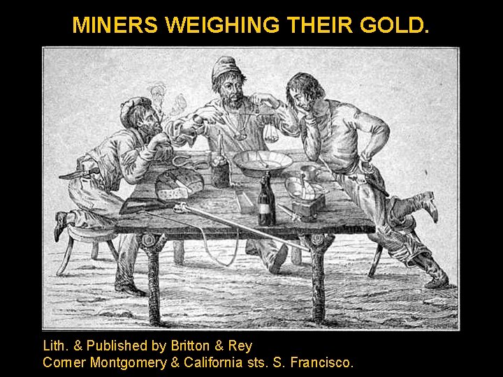 MINERS WEIGHING THEIR GOLD. Lith. & Published by Britton & Rey Corner Montgomery &