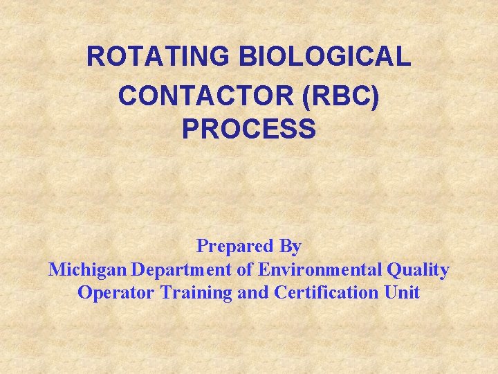 ROTATING BIOLOGICAL CONTACTOR (RBC) PROCESS Prepared By Michigan Department of Environmental Quality Operator Training