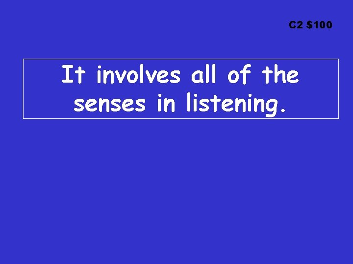 C 2 $100 It involves all of the senses in listening. 