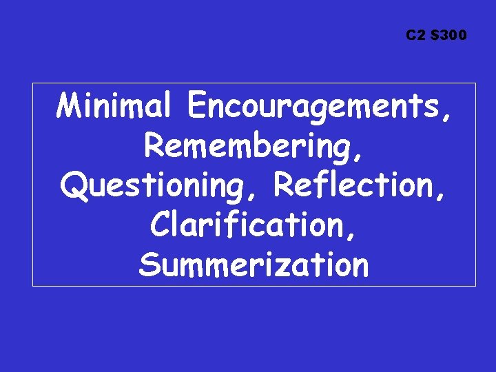 C 2 $300 Minimal Encouragements, Remembering, Questioning, Reflection, Clarification, Summerization 