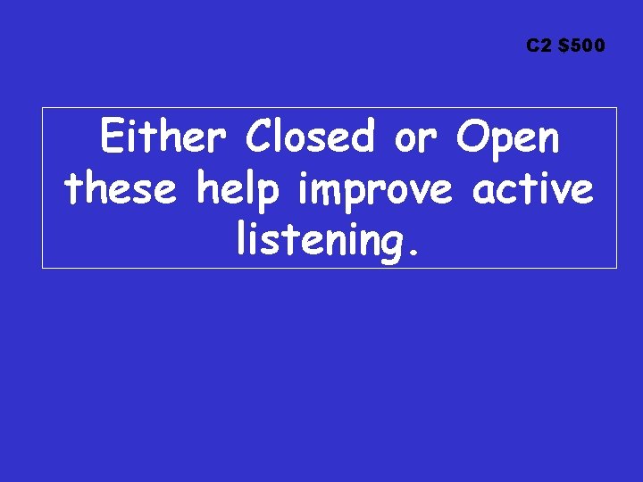 C 2 $500 Either Closed or Open these help improve active listening. 