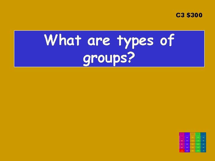 C 3 $300 What are types of groups? 