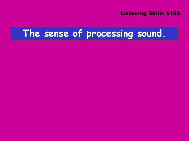 Listening Skills $100 The sense of processing sound. 