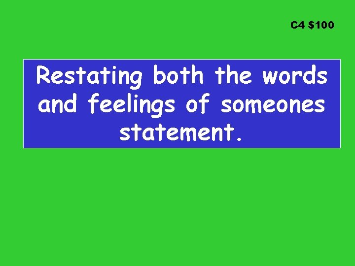 C 4 $100 Restating both the words and feelings of someones statement. 