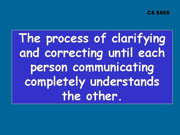 C 5 $500 The process of clarifying and correcting until each person communicating completely