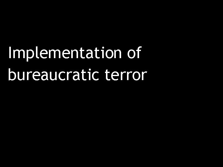 Implementation of bureaucratic terror 