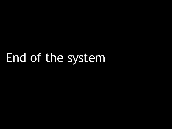 End of the system 