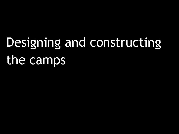 Designing and constructing the camps 