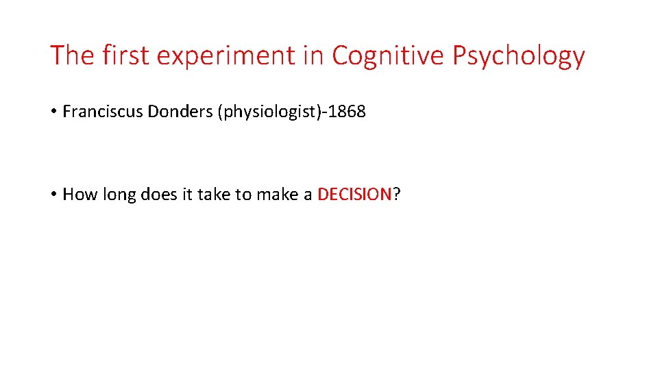 The first experiment in Cognitive Psychology • Franciscus Donders (physiologist)-1868 • How long does