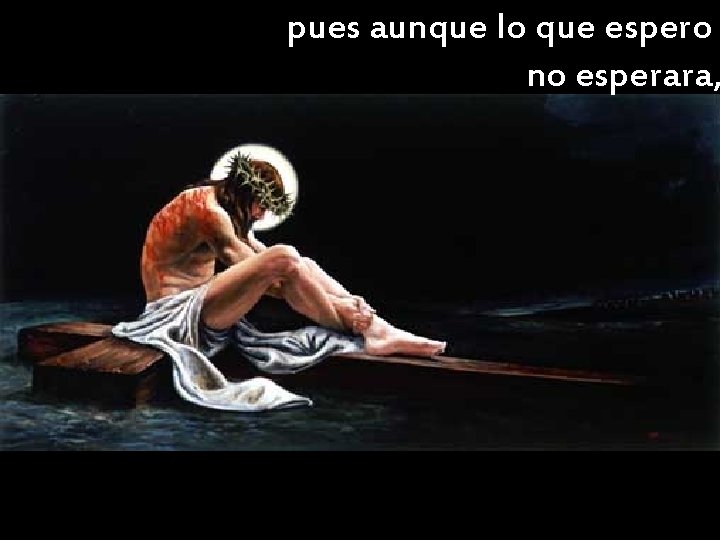 pues aunque lo que espero no esperara, pues aunque lo que espero no esperara,
