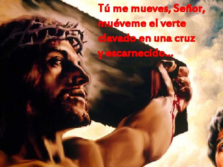 Tú me mueves, Señor, muéveme el verte clavado en una cruz y escarnecido… Tú me mueves, Señor, muéveme el verte clavado en una cruz y escarnecido…