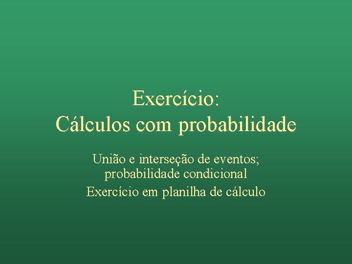 Exercício: Cálculos com probabilidade União e interseção de eventos; probabilidade condicional Exercício em planilha