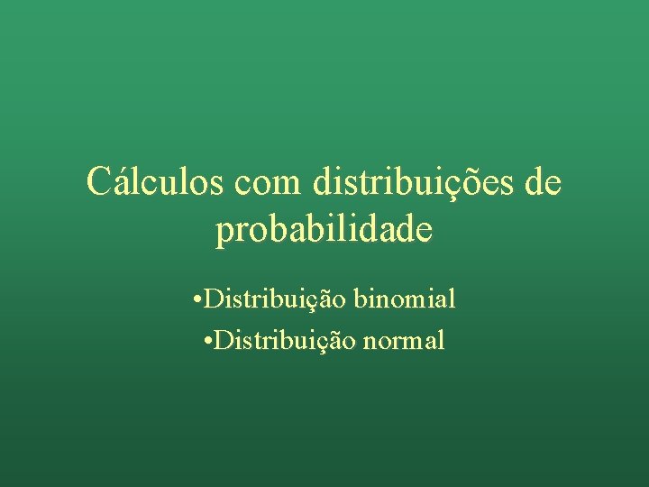 Cálculos com distribuições de probabilidade • Distribuição binomial • Distribuição normal 