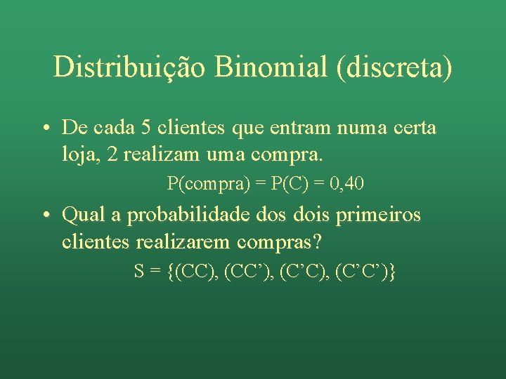 Distribuição Binomial (discreta) • De cada 5 clientes que entram numa certa loja, 2