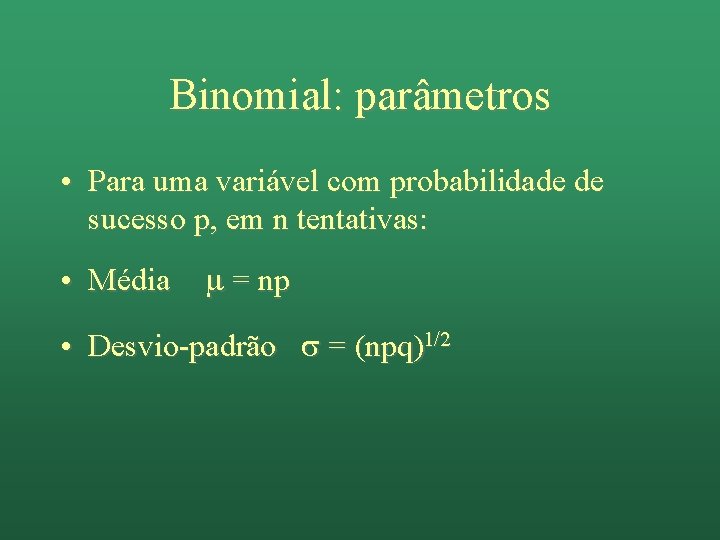 Binomial: parâmetros • Para uma variável com probabilidade de sucesso p, em n tentativas: