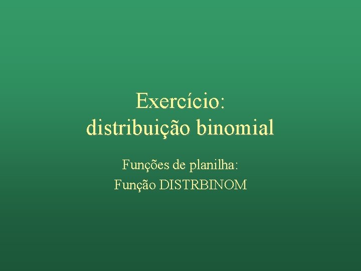 Exercício: distribuição binomial Funções de planilha: Função DISTRBINOM 