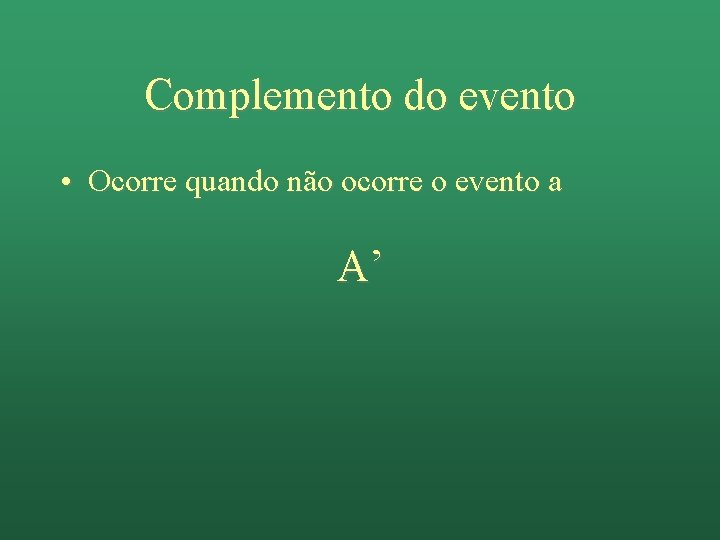 Complemento do evento • Ocorre quando não ocorre o evento a A’ 