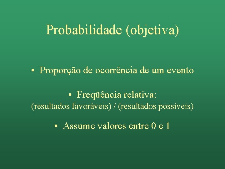 Probabilidade (objetiva) • Proporção de ocorrência de um evento • Freqüência relativa: (resultados favoráveis)