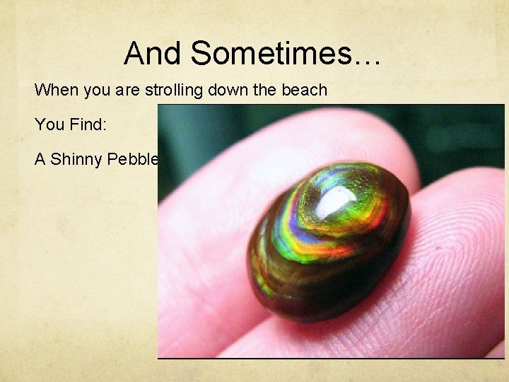 And Sometimes… When you are strolling down the beach You Find: A Shinny Pebble