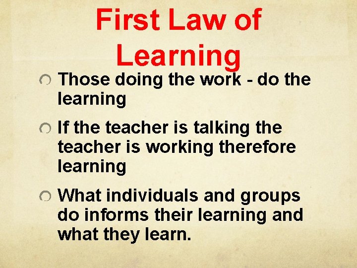 First Law of Learning Those doing the work - do the learning If the