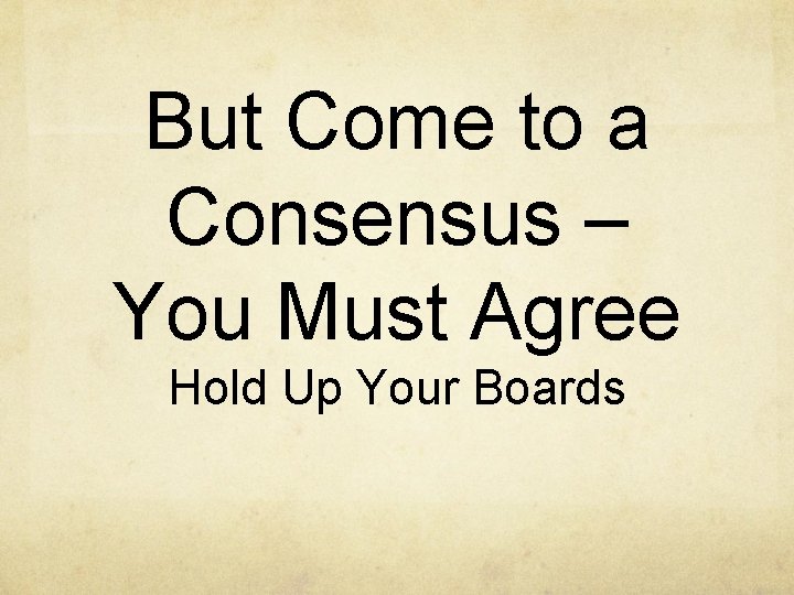 But Come to a Consensus – You Must Agree Hold Up Your Boards 