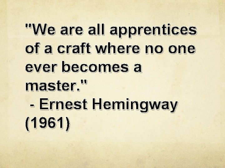 "We are all apprentices of a craft where no one ever becomes a master.