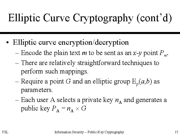 Elliptic Curve Cryptography (cont’d) • Elliptic curve encryption/decryption – Encode the plain text m