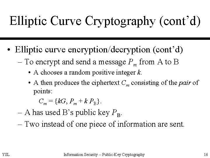 Elliptic Curve Cryptography (cont’d) • Elliptic curve encryption/decryption (cont’d) – To encrypt and send